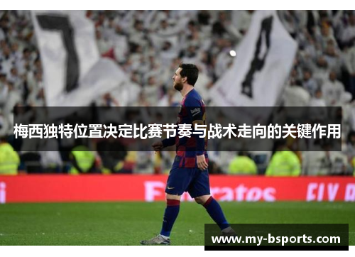 梅西独特位置决定比赛节奏与战术走向的关键作用