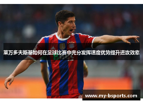 莱万多夫斯基如何在足球比赛中充分发挥速度优势提升进攻效率